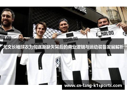 尤文长袖球衣为何逐渐缺失背后的商业逻辑与运动装备发展解析