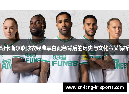 纽卡斯尔联球衣经典黑白配色背后的历史与文化意义解析