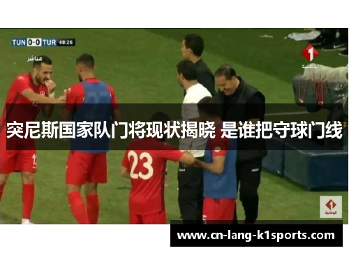 突尼斯国家队门将现状揭晓 是谁把守球门线