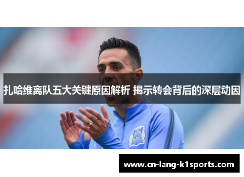 扎哈维离队五大关键原因解析 揭示转会背后的深层动因