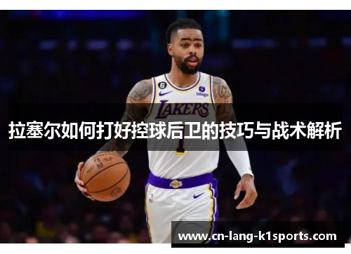 拉塞尔如何打好控球后卫的技巧与战术解析