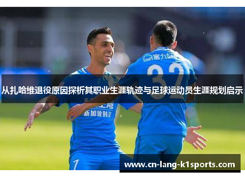 从扎哈维退役原因探析其职业生涯轨迹与足球运动员生涯规划启示