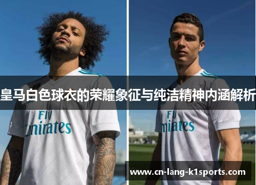 皇马白色球衣的荣耀象征与纯洁精神内涵解析