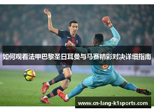 如何观看法甲巴黎圣日耳曼与马赛精彩对决详细指南
