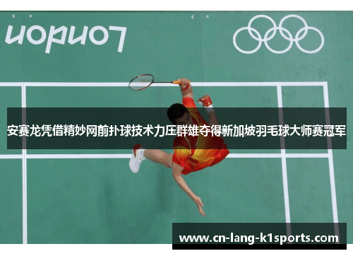 安赛龙凭借精妙网前扑球技术力压群雄夺得新加坡羽毛球大师赛冠军