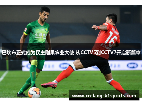 巴坎布正式成为民主刚果农业大使 从CCTV5到CCTV7开启新篇章