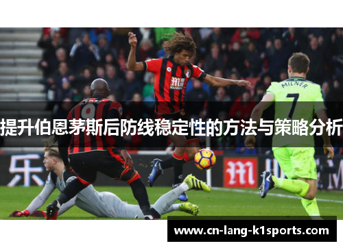 提升伯恩茅斯后防线稳定性的方法与策略分析