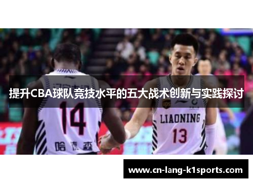 提升CBA球队竞技水平的五大战术创新与实践探讨