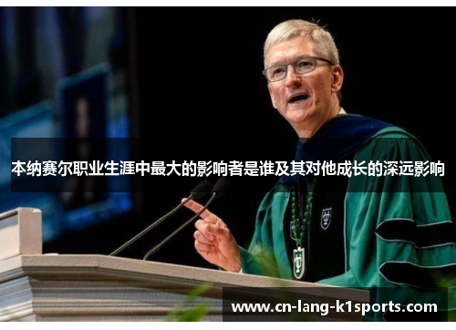 本纳赛尔职业生涯中最大的影响者是谁及其对他成长的深远影响