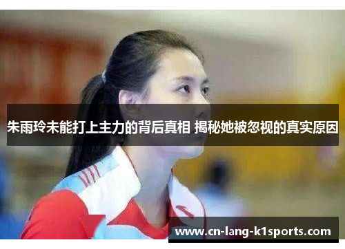 朱雨玲未能打上主力的背后真相 揭秘她被忽视的真实原因