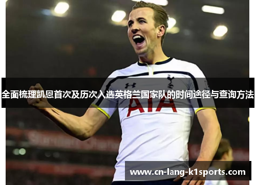 全面梳理凯恩首次及历次入选英格兰国家队的时间途径与查询方法