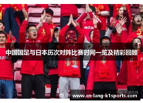 中国国足与日本历次对阵比赛时间一览及精彩回顾