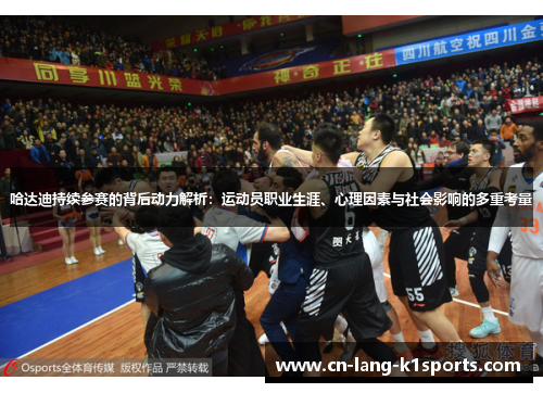 哈达迪持续参赛的背后动力解析：运动员职业生涯、心理因素与社会影响的多重考量