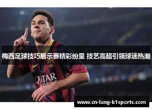 梅西足球技巧展示赛精彩纷呈 技艺高超引领球迷热潮