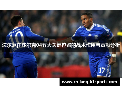 法尔范在沙尔克04五大关键位置的战术作用与贡献分析