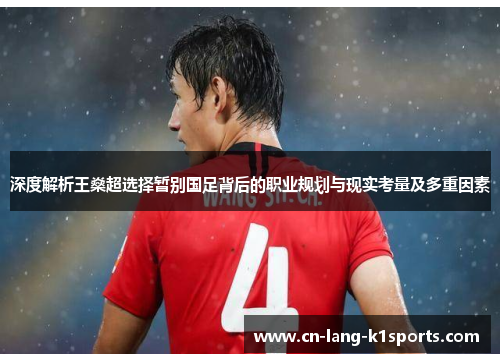 深度解析王燊超选择暂别国足背后的职业规划与现实考量及多重因素