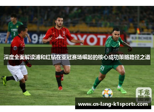 深度全面解读浦和红钻在亚冠赛场崛起的核心成功策略路径之道