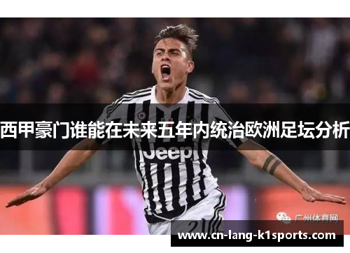 西甲豪门谁能在未来五年内统治欧洲足坛分析
