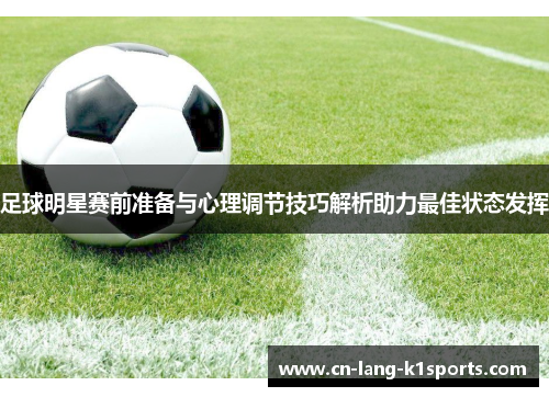 足球明星赛前准备与心理调节技巧解析助力最佳状态发挥