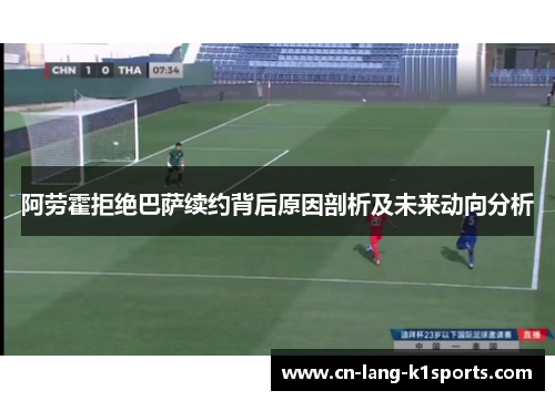 阿劳霍拒绝巴萨续约背后原因剖析及未来动向分析