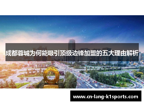 成都蓉城为何能吸引顶级边锋加盟的五大理由解析