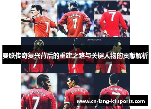 曼联传奇复兴背后的重建之路与关键人物的贡献解析