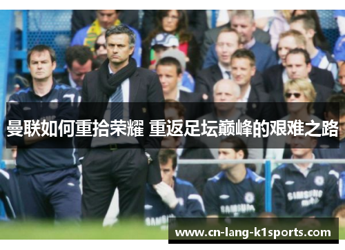 曼联如何重拾荣耀 重返足坛巅峰的艰难之路