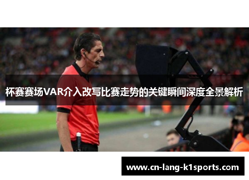 杯赛赛场VAR介入改写比赛走势的关键瞬间深度全景解析