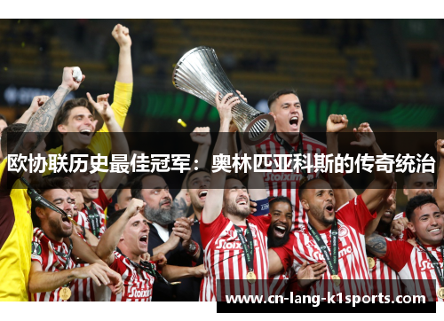 欧协联历史最佳冠军：奥林匹亚科斯的传奇统治