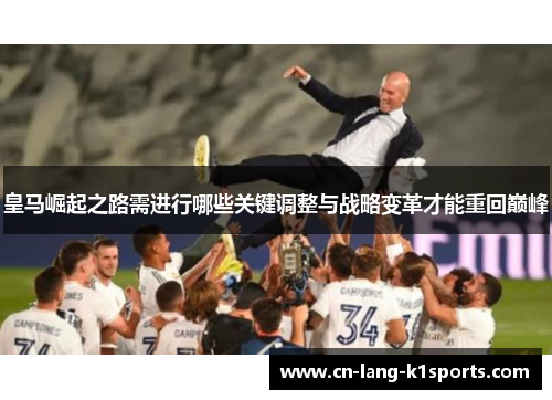 皇马崛起之路需进行哪些关键调整与战略变革才能重回巅峰