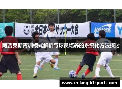 阿贾克斯青训模式解析与球员培养的系统化方法探讨 阿贾克斯青训模式解析与球员培养的系统化方法探讨