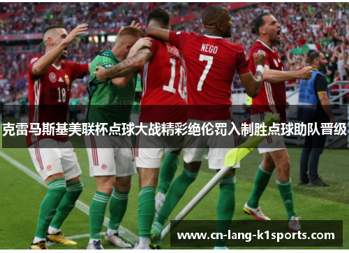 克雷马斯基美联杯点球大战精彩绝伦罚入制胜点球助队晋级 克雷马斯基美联杯点球大战精彩绝伦罚入制胜点球助队晋级